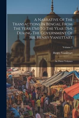 A Narrative Of The Transactions In Bengal, From The Year 1760 To The Year 1764, During The Government Of Mr. Henry Vansittart: In Three Volumes; Volum