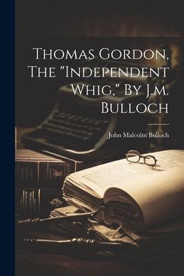 Thomas Gordon, The independent Whig, By J.m. Bulloch