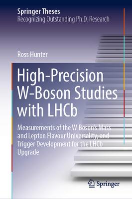 High-Precision W-Boson Studies with Lhcb: Measurements of the W Boson’s Mass and Lepton Flavour Universality, and Trigger Development for the Lhcb Upg
