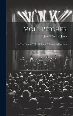 Moll Pitcher: Or, The Fortune Teller Of Lynn. A Drama In Four Acts