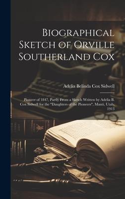 Biographical Sketch of Orville Southerland Cox: Pioneer of 1847, Partly From a Sketch Written by Adelia B. Cox Sidwell for the Daughters of the Pione