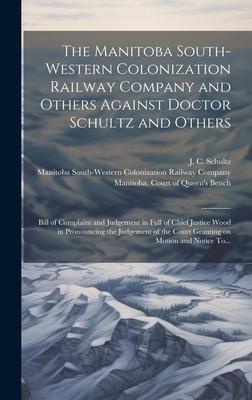 The Manitoba South-Western Colonization Railway Company and Others Against Doctor Schultz and Others [microform]: Bill of Complaint and Judgement in F