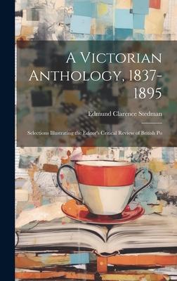 A Victorian Anthology, 1837-1895; Selections Illustrating the Editor’s Critical Review of British Po