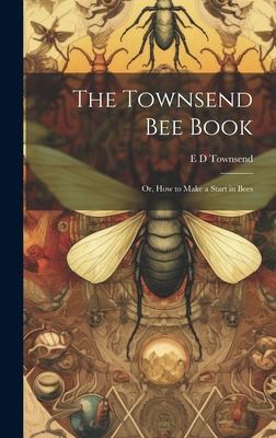 The Townsend bee Book: Or, How to Make a Start in Bees
