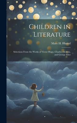 Children in Literature: Selections From the Works of Victor Hugo, Charles Dickens, and George Eliot