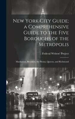 New York City Guide; a Comprehensive Guide to the Five Boroughs of the Metropolis: Manhattan, Brooklyn, the Bronx, Queens, and Richmond