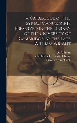A Catalogue of the Syriac Manuscripts Preserved in the Library of the University of Cambridge, by the Late William Wright: 2