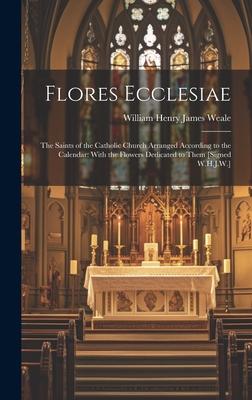 Flores Ecclesiae: The Saints of the Catholic Church Arranged According to the Calendar: With the Flowers Dedicated to Them [Signed W.H.J