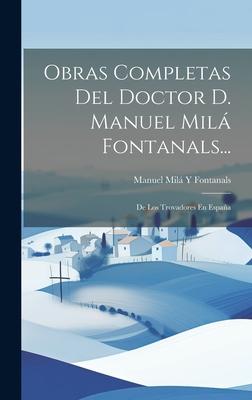 Obras Completas Del Doctor D. Manuel Milá Fontanals...: De Los Trovadores En España