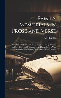 Family Memorials in Prose and Verse: Including Selections From the Writings of Theo. J. Elmore, and the History and Genealogy of the Elmore Family, Wi