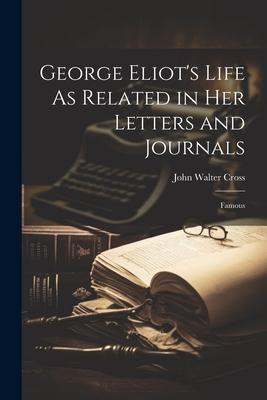 George Eliot’s Life As Related in Her Letters and Journals: Famous