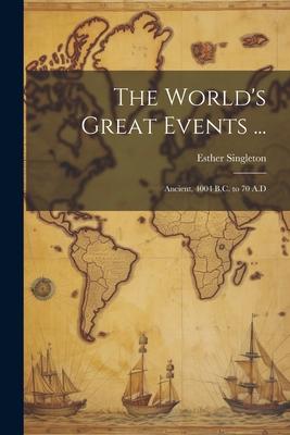 The World’s Great Events ...: Ancient, 4004 B.C. to 70 A.D