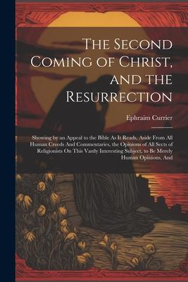 The Second Coming of Christ, and the Resurrection: Showing by an Appeal to the Bible As It Reads, Aside From All Human Creeds And Commentaries, the Op