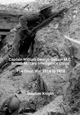 Captain William George Gabain M.C.: British Military Intelligence Corps: The Great War 1914 to 1918