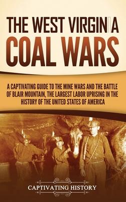 The West Virginia Coal Wars: A Captivating Guide to the Mine Wars and the Battle of Blair Mountain, the Largest Labor Uprising in the History of th