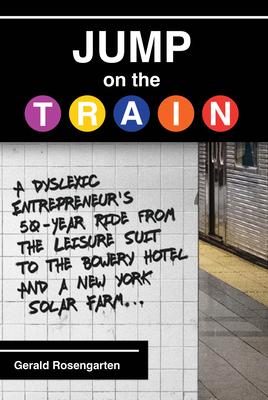 Jump on the Train: A Dyslexic Entrepreneur’s 50-Year Ride from the Leisure Suit to the Bowery Hotel and a New York Solar Farm