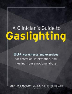 A Clinician’s Guide to Gaslighting: 80+ Worksheets and Exercises for Detection, Intervention, and Healing from Emotional Abuse