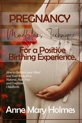 Pregnancy Mindfulness Technique for a Positive Birthing Experience.: How to Balance your Mind and Your Body for a Natural, Pain-Free and Confident Chi