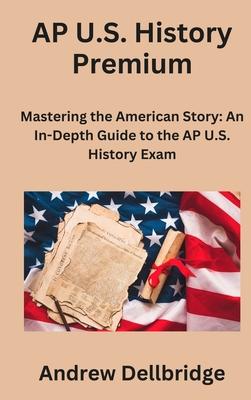 AP U.S. History Premium: Mastering the American Story: An In-Depth Guide to the AP U.S. History Exam
