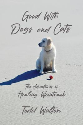 Good With Dogs and Cats: The Adventures of Healing Weintraub