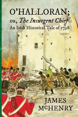 O’Halloran; or, The Insurgent Chief: An Irish Historical Tale of 1798