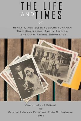 The Life and Times of Henry J. and Elsie Flusche Fuhrman: Their Biographies, Family Records, and Other Related Information