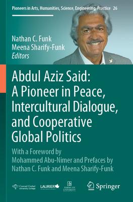 Abdul Aziz Said: A Pioneer in Peace, Intercultural Dialogue, and Cooperative Global Politics: With a Foreword by Mohammed Abu-Nimer and Prefaces by Na