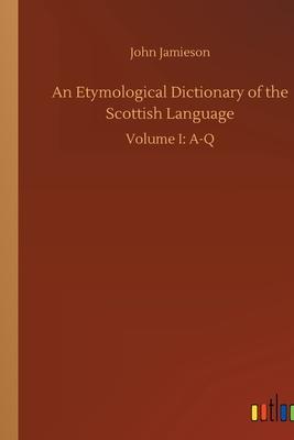 An Etymological Dictionary of the Scottish Language: Volume I: A-Q