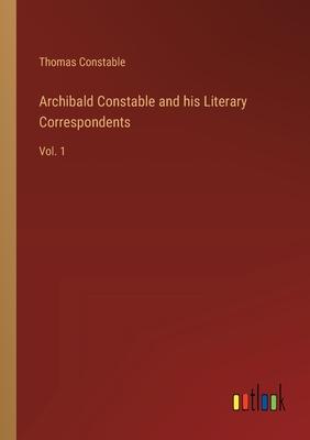 Archibald Constable and his Literary Correspondents: Vol. 1