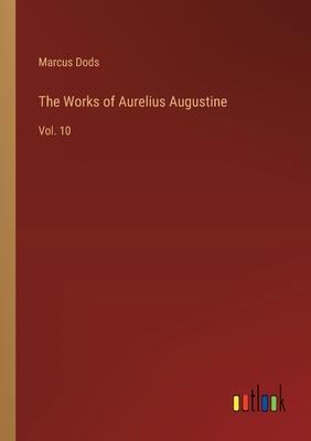 The Works of Aurelius Augustine: Vol. 10