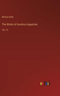 The Works of Aurelius Augustine: Vol. 10