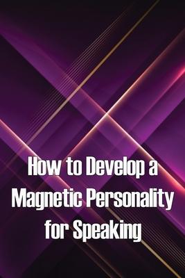 How to Develop a Magnetic Personality for Speaking: Discover the magic of the hidden speaking platform and attract big crowds like Oprah Winfrey