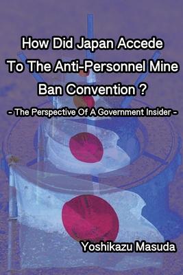 How Did Japan Accede To The Anti-Personnel Mine Ban Convention?: The Perspective Of A Government Insider