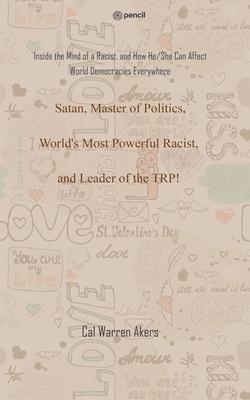 Satan, Master of Politics, World’s Most Powerful Racist, and Leader of the TRP!: Inside the Mind of a Racist, and How He/She Can Affect World Democrac