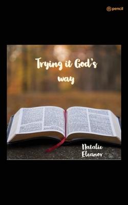 Trying it Gods way: Your life will forever be changed