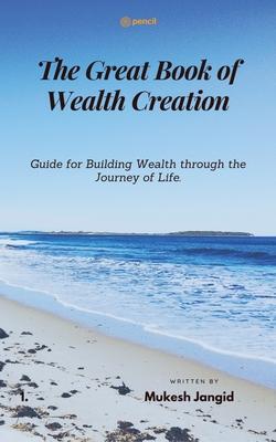 The Great Book of Wealth Creation: Guide for Building Wealth through the Journey of Life.