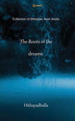 The Roots Of The Dreams: Collection of Ethiopian short stories