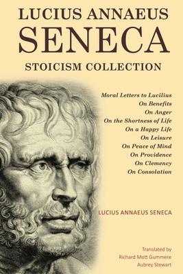 Lucius Annaeus Seneca Stoicism Collection: Moral Letters to Lucilius, On Benefits, On Anger, On the Shortness of Life, On a Happy Life, On Leisure, On