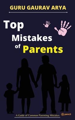Top Mistakes of Parents: A Guide of Common Parenting Mistakes