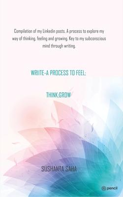 Wriite- A Process to Feel; Think; Grow: Compilation of my Linkedin posts. A process to explore my way of thinking, feeling and growing. Key to my subc