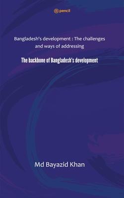 The backbone of Bangladesh’s development: Bangladesh’s development: The challenges and ways of addressing