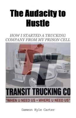 The Audacity to Hustle, How I started a trucking company from my prison cell