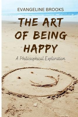 The Art of Being Happy: A Philosophical Exploration