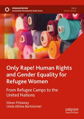 Only Rape! Human Rights and Gender Equality for Refugee Women: From Refugee Camps to the United Nations