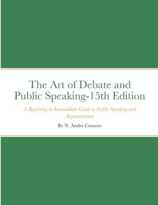 The Art of Debate and Public Speaking-15th Edition: A Beginning to Intermediate Guide to Public Speaking and Argumentation