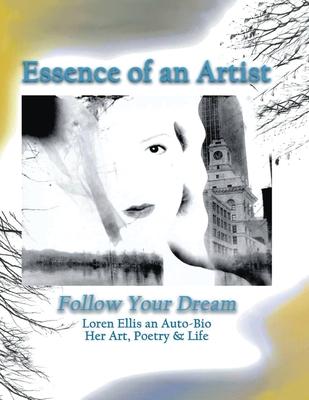 Essence of an Artist: Follow Your Dream: Loren Ellis an Auto-Bio Her Art, Poetry & Life: Follow Your Dream: Loren Ellis an Auto-Bio Her Art,