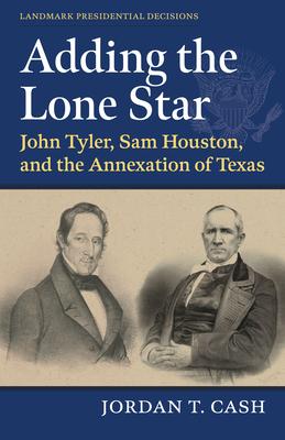 Adding the Lone Star: John Tyler, Sam Houston, and the Annexation of Texas