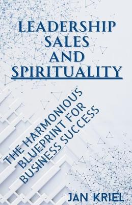 Leadership, Sales and Spirituality: A Harmonious Blueprint for Business Success