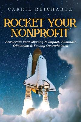 Rocket Your Nonprofit: Accelerate Your Mission & Impact, Eliminate Obstacles & Feeling Overwhelmed