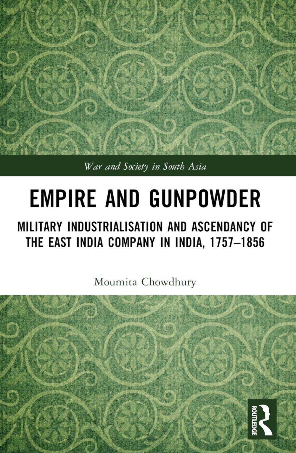 Empire and Gunpowder: Military Industrialisation and Ascendancy of the East India Company in India, 1757-1856